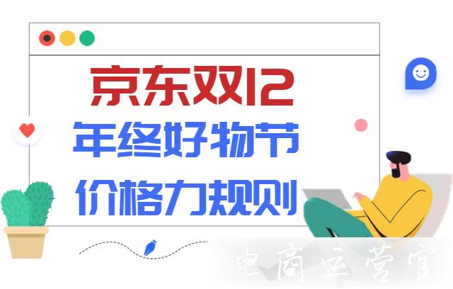 2022年京東雙12年終好物節(jié)價格力規(guī)則-商家請進(jìn)！